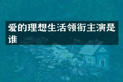 爱的理想生活领衔主演是谁