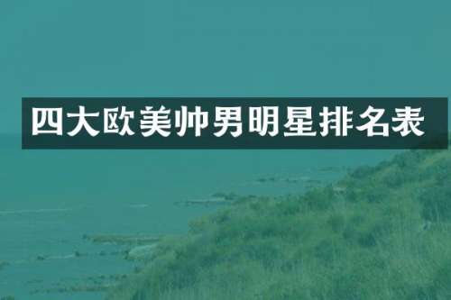四大欧美帅男明星排名表