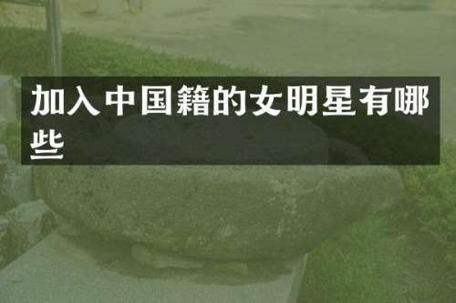 加入中国籍的女明星有哪些