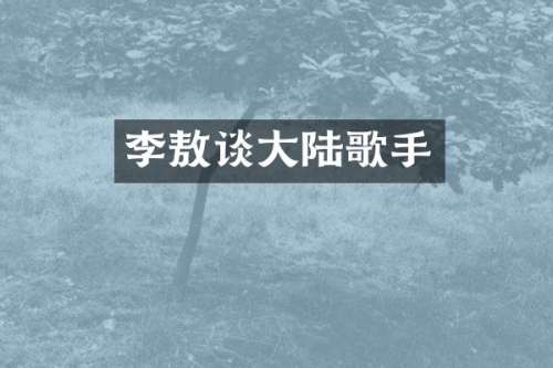 李敖谈大陆歌手