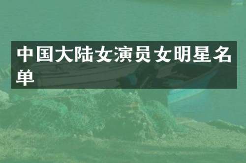 中国大陆女演员女明星名单