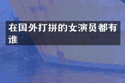 在国外打拼的女演员都有谁