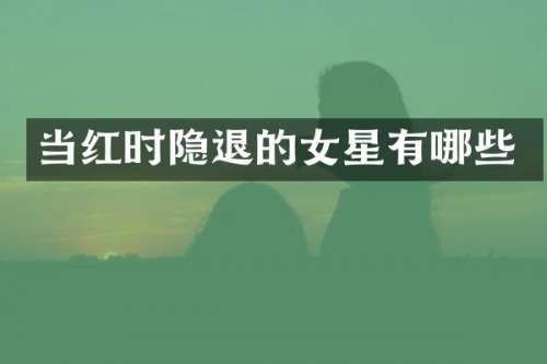 当红时隐退的女星有哪些