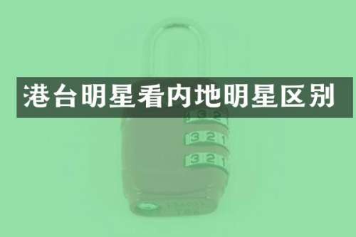 港台明星看内地明星区别