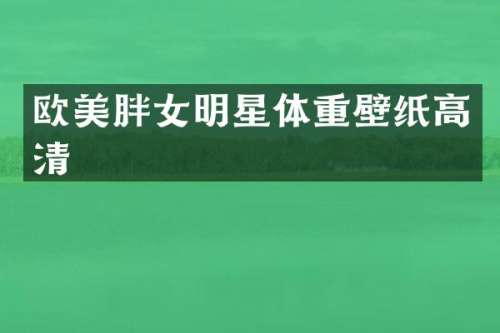 欧美胖女明星体重壁纸高清