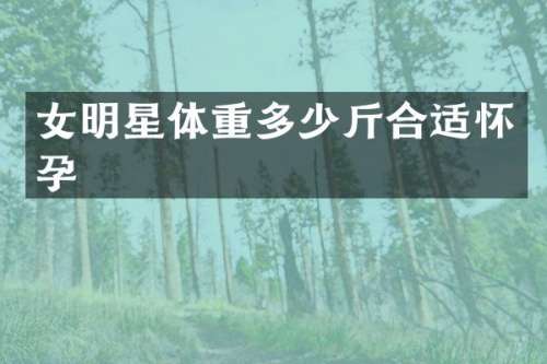 女明星体重多少斤合适怀孕