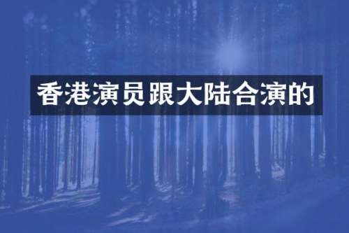 香港演员跟大陆合演的