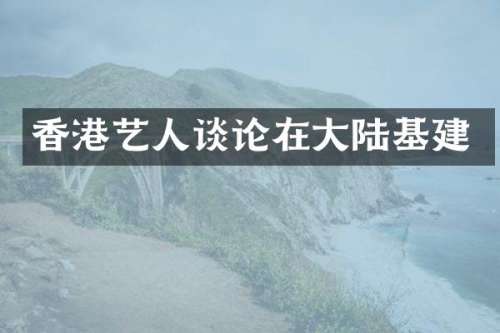 香港艺人谈论在大陆基建