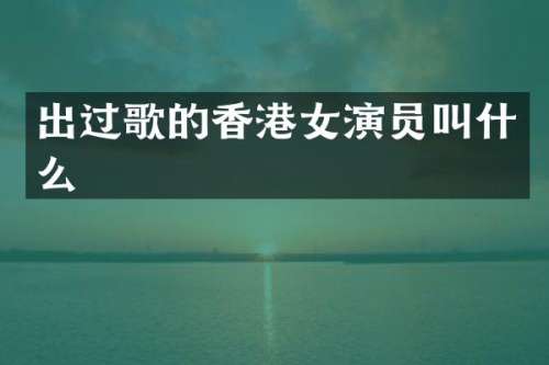 出过歌的香港女演员叫什么