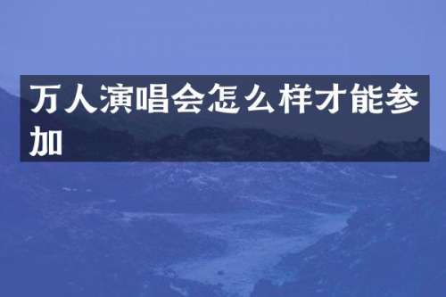 万人演唱会怎么样才能参加