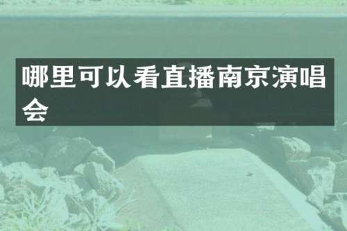 哪里可以看直播南京演唱会