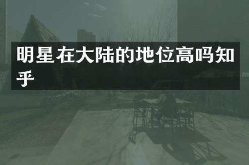 明星在大陆的地位高吗知乎