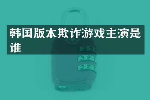 韩国版本欺诈游戏主演是谁