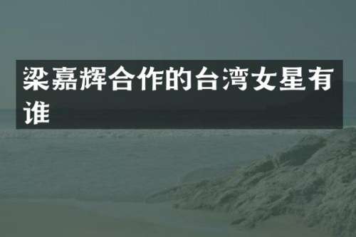 梁嘉辉合作的台湾女星有谁