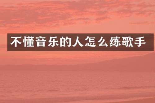 不懂音乐的人怎么练歌手