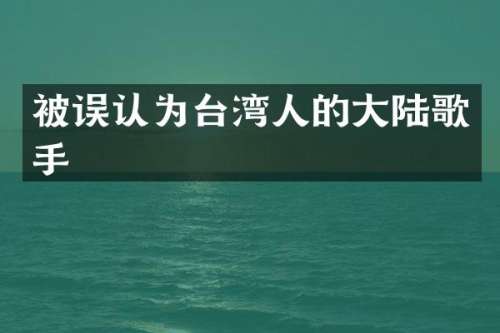 被误认为台湾人的大陆歌手