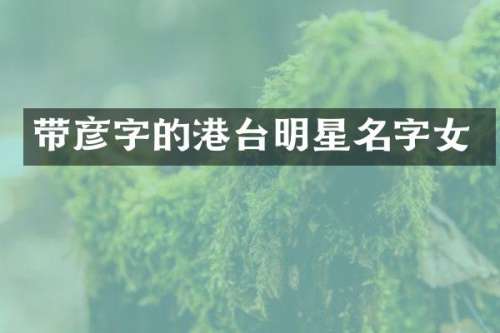 带彦字的港台明星名字女