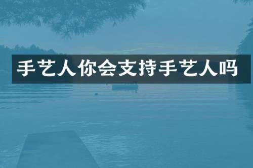 手艺人你会支持手艺人吗