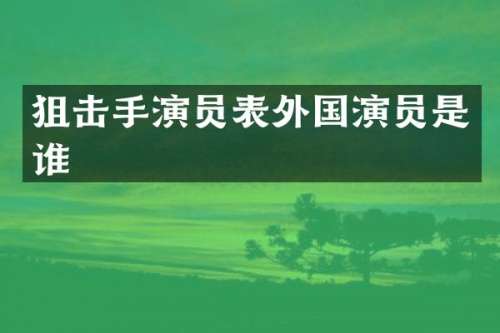 狙击手演员表外国演员是谁
