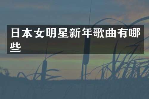 日本女明星新年歌曲有哪些