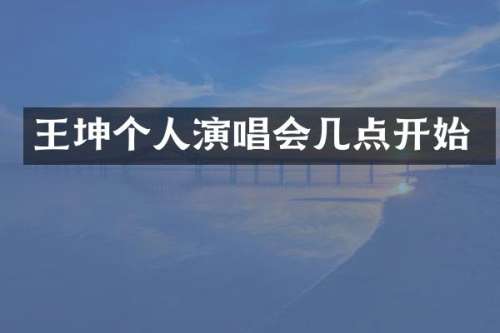 王坤个人演唱会几点开始