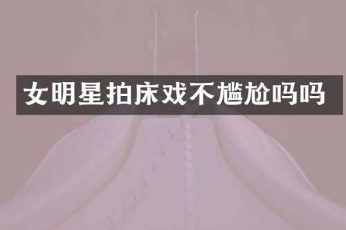 女明星拍不尴尬吗吗