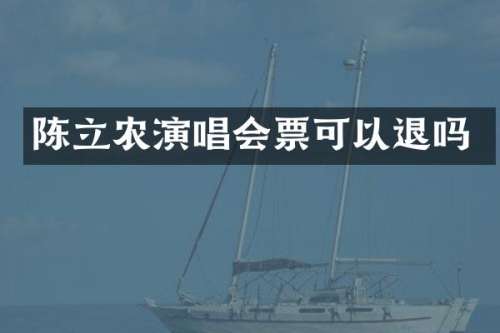 陈立农演唱会票可以退吗