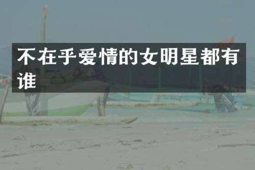 不在乎爱情的女明星都有谁