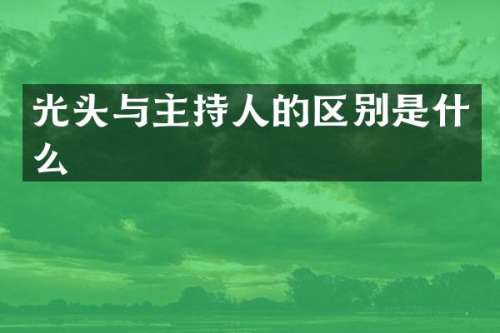 光头与主持人的区别是什么