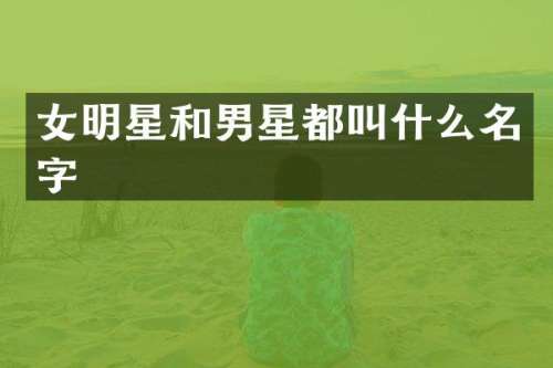 女明星和男星都叫什么名字