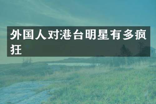 外国人对港台明星有多疯狂