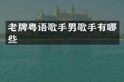 老牌粤语歌手男歌手有哪些