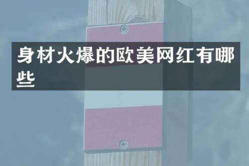 身材火爆的欧美网红有哪些