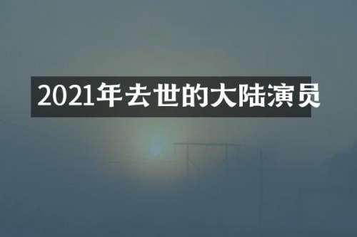 2021年去世的大陆演员