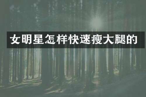 女明星怎样快速瘦大腿的
