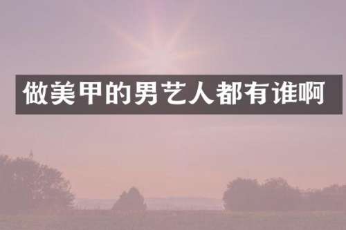 做美甲的男艺人都有谁啊