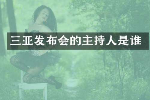 三亚发布会的主持人是谁