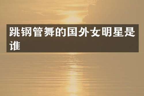 跳钢管舞的国外女明星是谁
