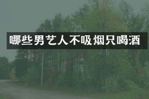 哪些男艺人不吸烟只喝酒