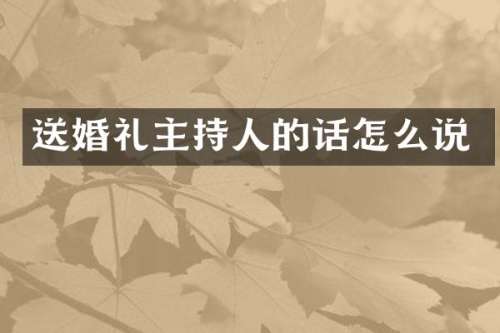 送婚礼主持人的话怎么说
