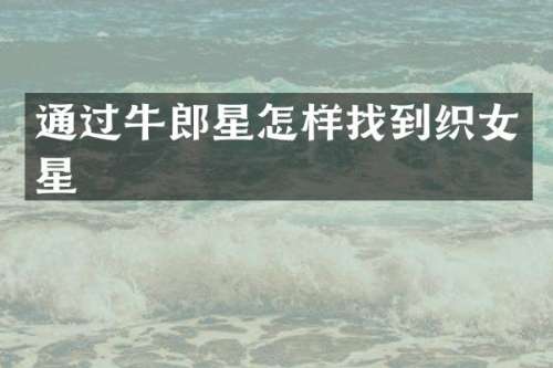 通过牛郎星怎样找到织女星