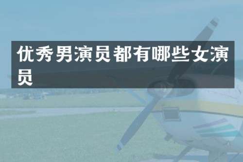 优秀男演员都有哪些女演员