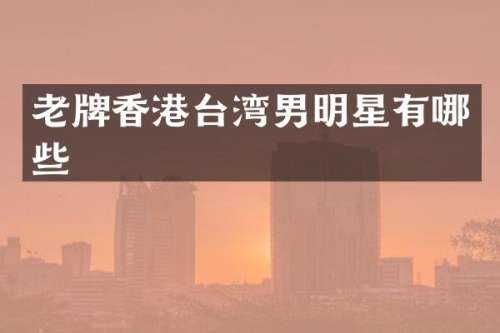 老牌香港台湾男明星有哪些