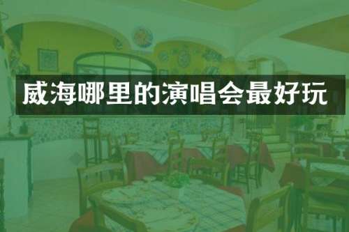 威海哪里的演唱会最好玩