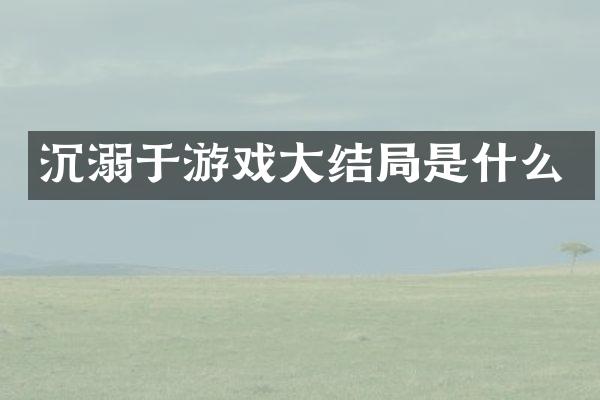 沉溺于游戏大结局是什么