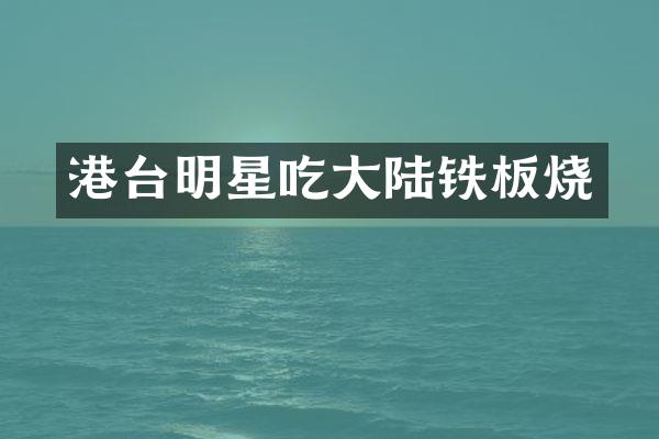 港台明星吃大陆铁板烧