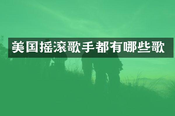美国摇滚歌手都有哪些歌