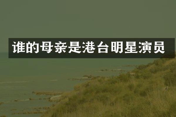 谁的母亲是港台明星演员
