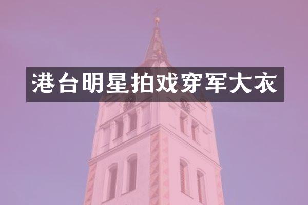 港台明星拍戏穿军大衣