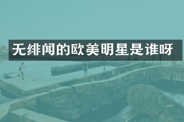 无绯闻的欧美明星是谁呀